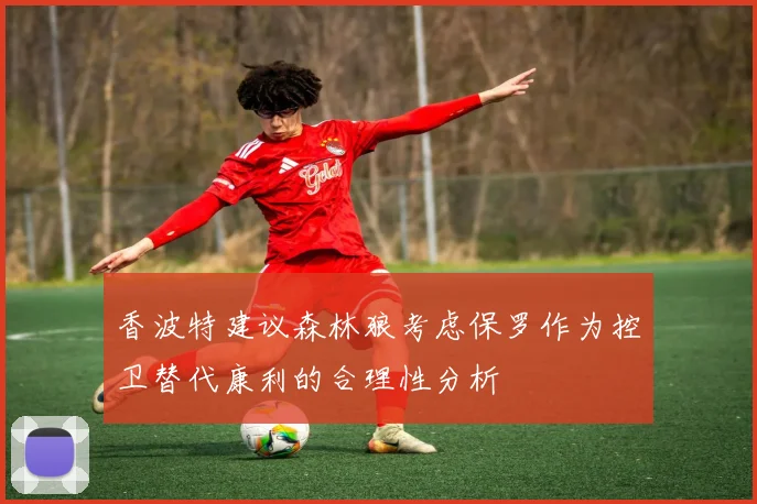 香波特建议森林狼考虑保罗作为控卫替代康利的合理性分析