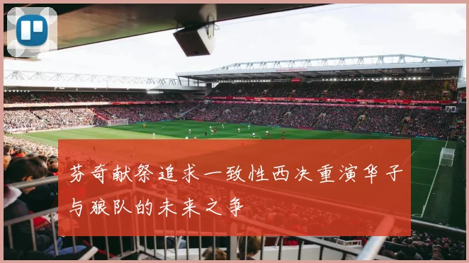 芬奇献祭追求一致性西决重演华子与狼队的未来之争
