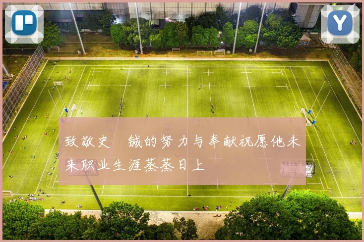 致敬史堉铖的努力与奉献祝愿他未来职业生涯蒸蒸日上