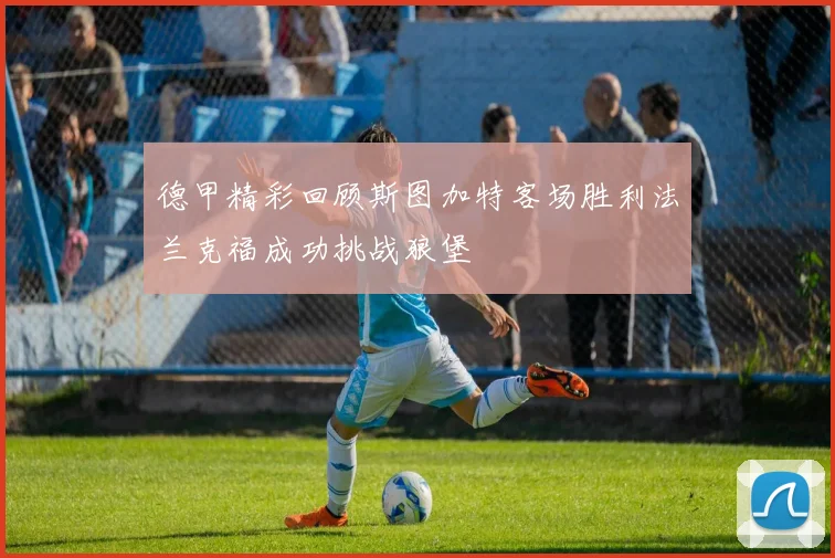 德甲精彩回顾斯图加特客场胜利法兰克福成功挑战狼堡