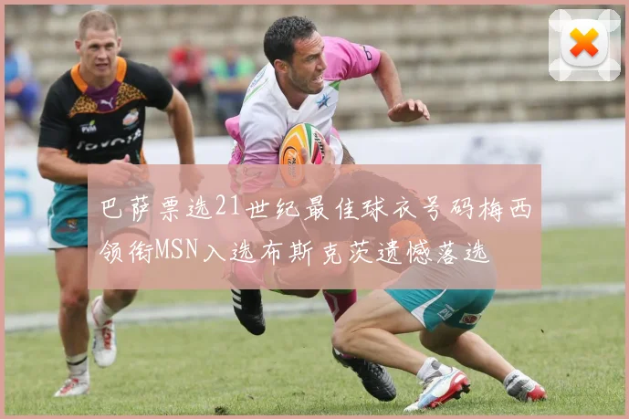 巴萨票选21世纪最佳球衣号码梅西领衔MSN入选布斯克茨遗憾落选