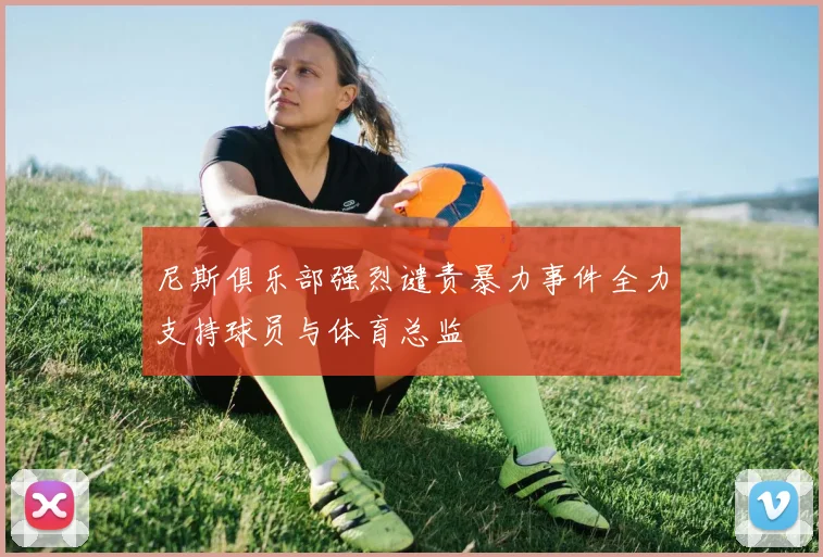 尼斯俱乐部强烈谴责暴力事件全力支持球员与体育总监