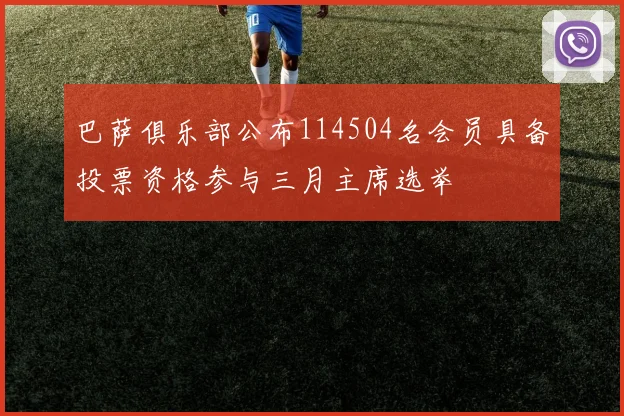 巴萨俱乐部公布114504名会员具备投票资格参与三月主席选举