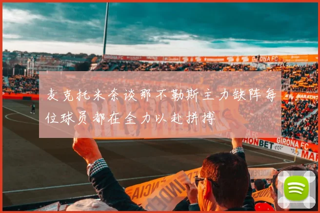麦克托米奈谈那不勒斯主力缺阵每位球员都在全力以赴拼搏