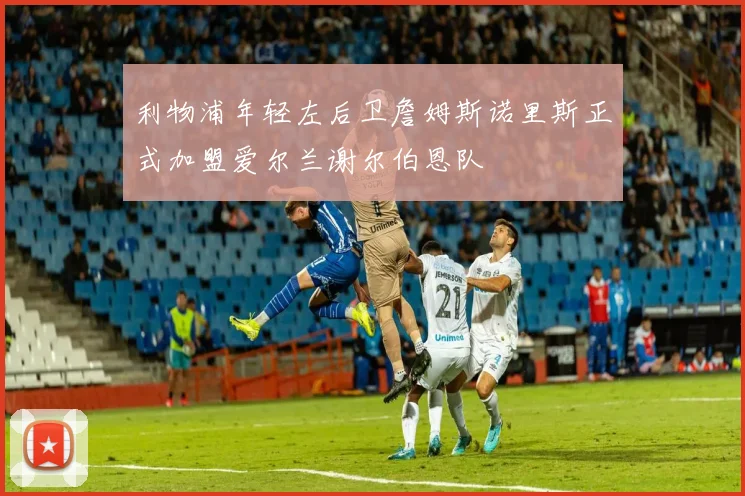 利物浦年轻左后卫詹姆斯诺里斯正式加盟爱尔兰谢尔伯恩队
