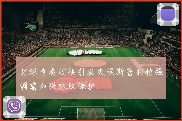 打球节奏过快引发失误斯普利特强调需加强球权保护