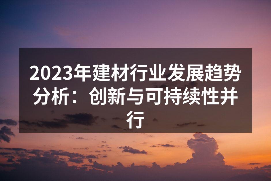 2023年建材行业发展趋势分析：创新与可持续性并行